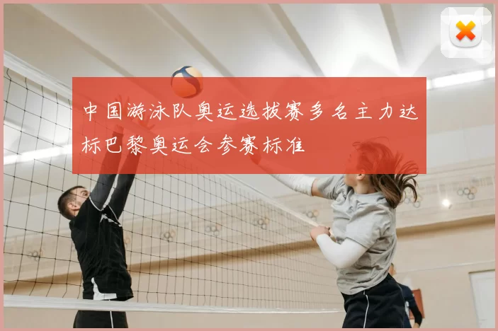 中国游泳队奥运选拔赛多名主力达标巴黎奥运会参赛标准