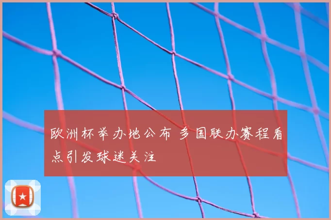 欧洲杯举办地公布 多国联办赛程看点引发球迷关注
