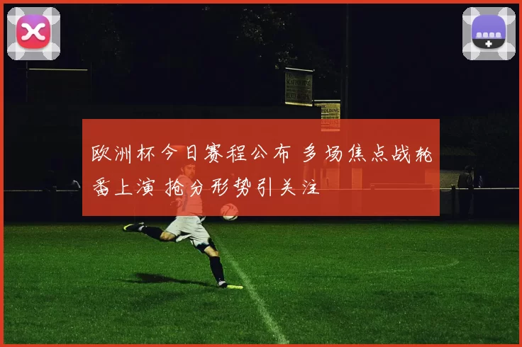 欧洲杯今日赛程公布 多场焦点战轮番上演 抢分形势引关注