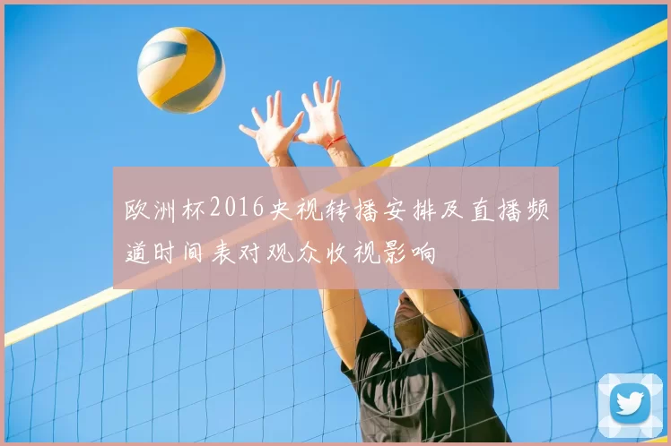 欧洲杯2016央视转播安排及直播频道时间表对观众收视影响