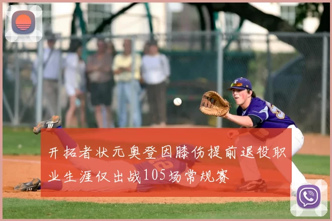 开拓者状元奥登因膝伤提前退役职业生涯仅出战105场常规赛