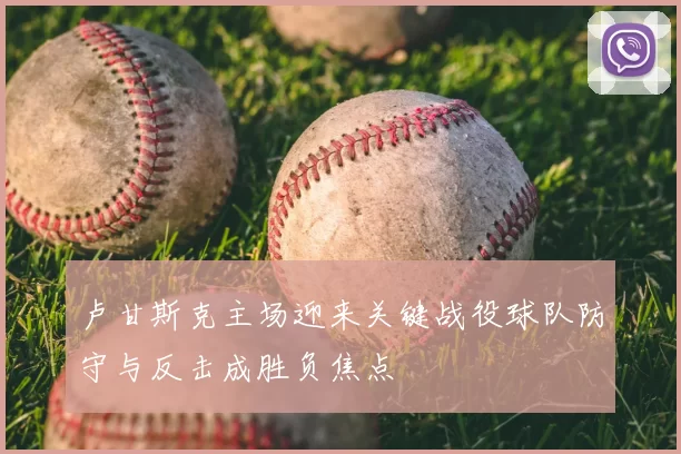 卢甘斯克主场迎来关键战役球队防守与反击成胜负焦点