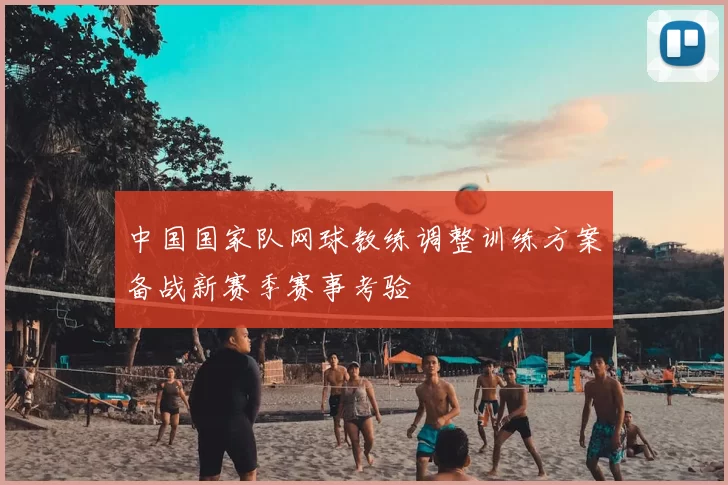 中国国家队网球教练调整训练方案备战新赛季赛事考验