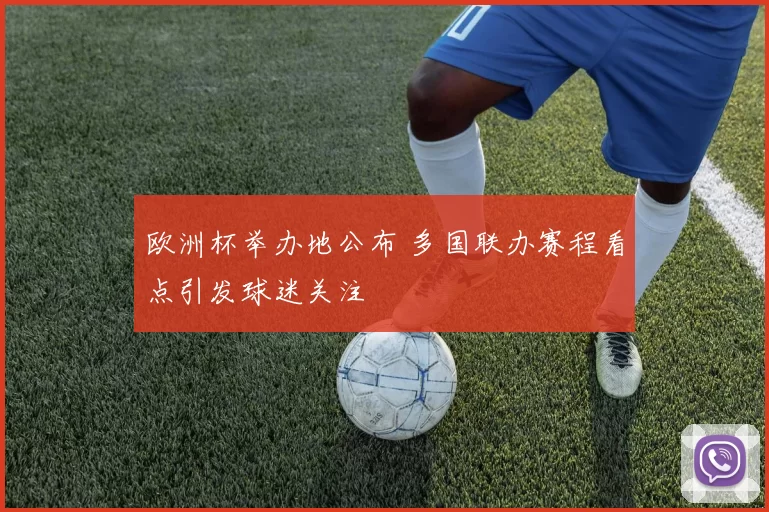 欧洲杯举办地公布 多国联办赛程看点引发球迷关注