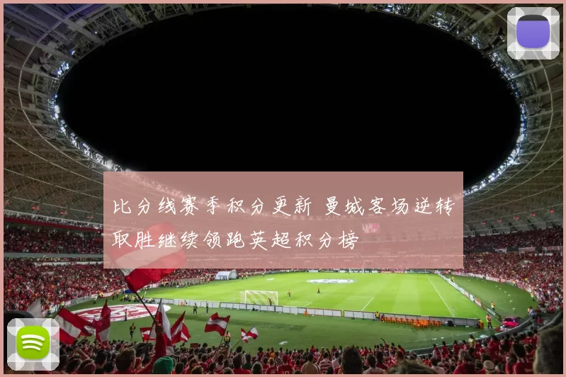 比分线赛季积分更新 曼城客场逆转取胜继续领跑英超积分榜