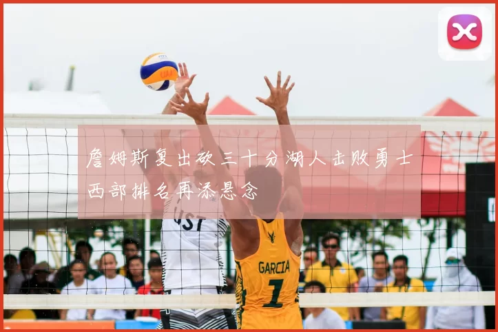 詹姆斯复出砍三十分湖人击败勇士西部排名再添悬念