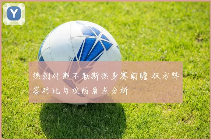 热刺对那不勒斯热身赛前瞻 双方阵容对比与攻防看点分析