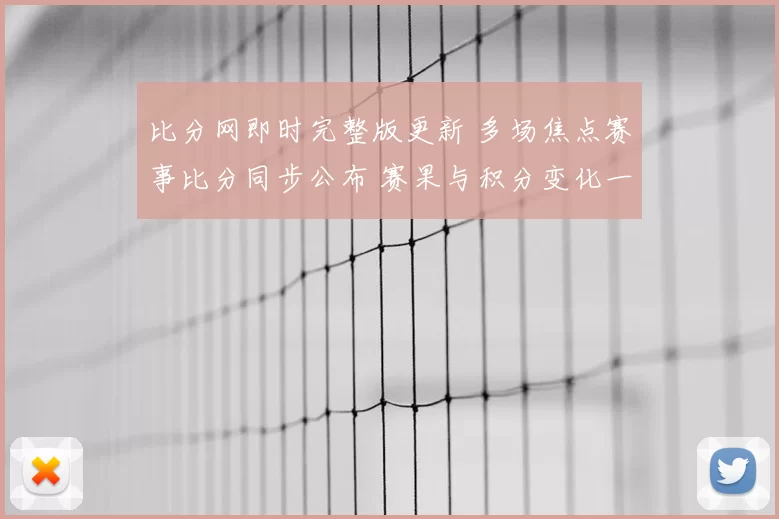 比分网即时完整版更新 多场焦点赛事比分同步公布 赛果与积分变化一览