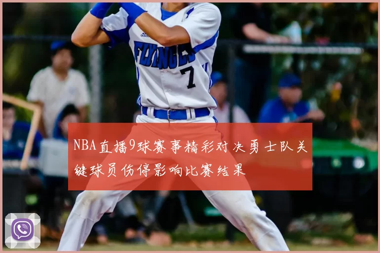 NBA直播9球赛事精彩对决勇士队关键球员伤停影响比赛结果