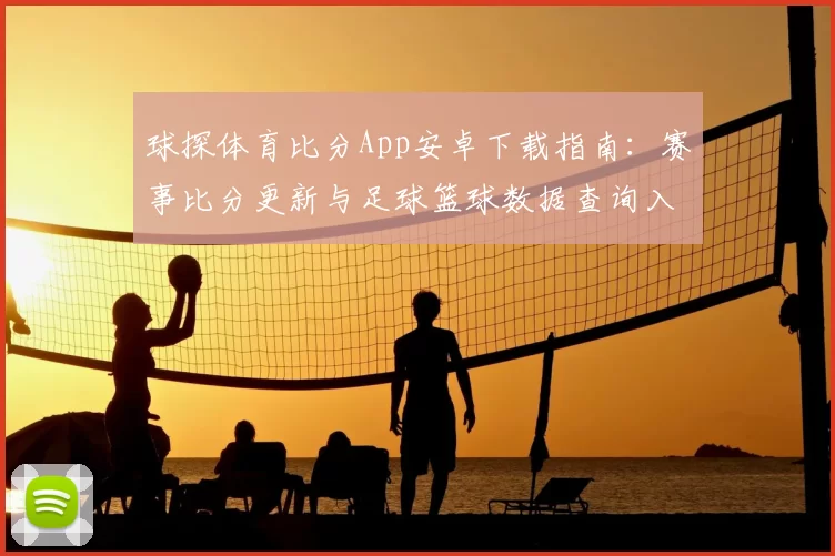球探体育比分App安卓下载指南：赛事比分更新与足球篮球数据查询入口