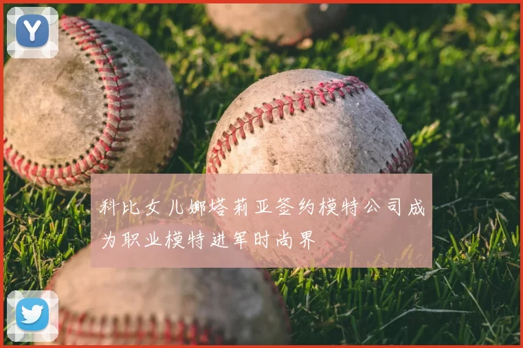科比女儿娜塔莉亚签约模特公司成为职业模特进军时尚界