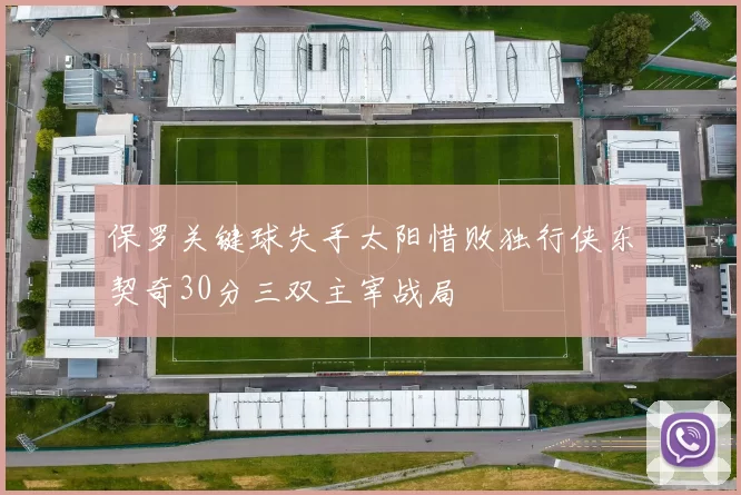 保罗关键球失手太阳惜败独行侠东契奇30分三双主宰战局