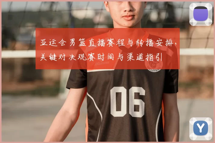 亚运会男篮直播赛程与转播安排,关键对决观赛时间与渠道指引