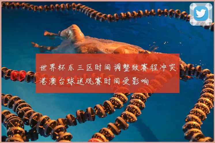 世界杯东三区时间调整致赛程冲突港澳台球迷观赛时间受影响