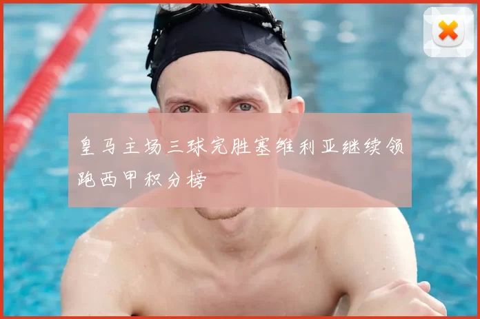 皇马主场三球完胜塞维利亚继续领跑西甲积分榜