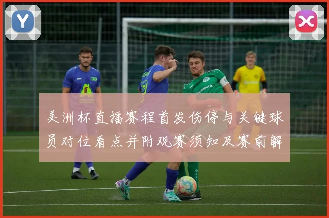 美洲杯直播赛程首发伤停与关键球员对位看点并附观赛须知及赛前解读
