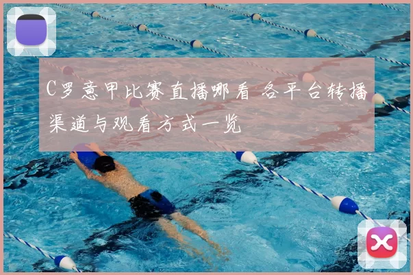 C罗意甲比赛直播哪看 各平台转播渠道与观看方式一览