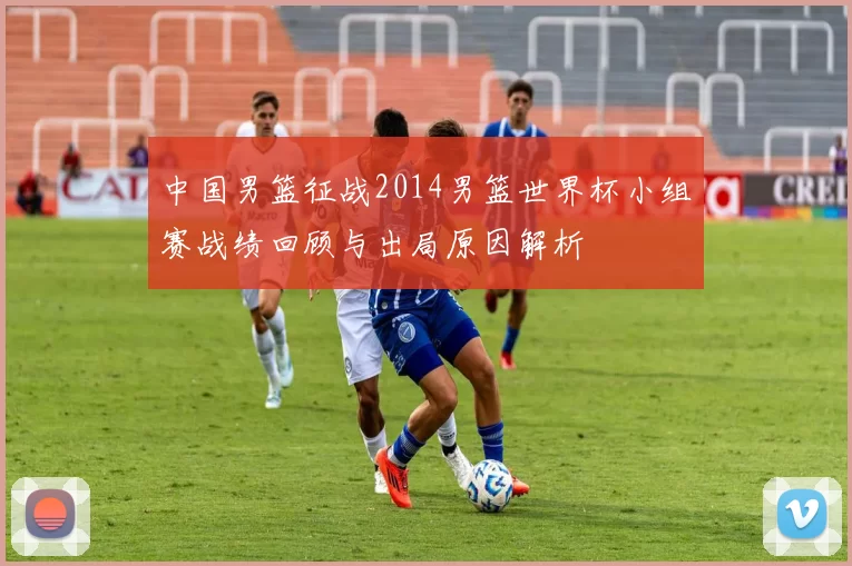 中国男篮征战2014男篮世界杯小组赛战绩回顾与出局原因解析