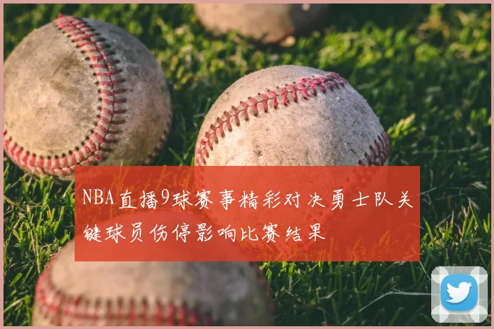 NBA直播9球赛事精彩对决勇士队关键球员伤停影响比赛结果