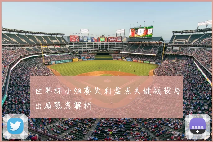 世界杯小组赛失利盘点关键战役与出局隐患解析