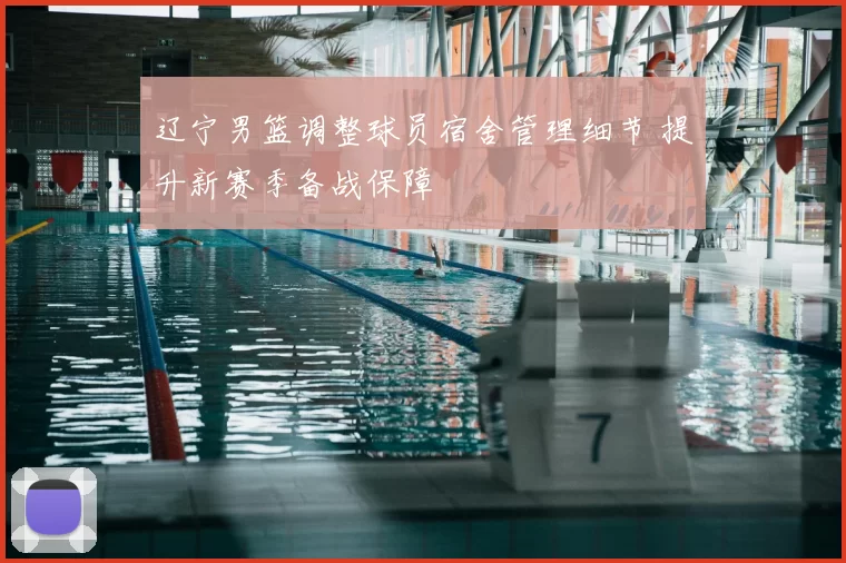 辽宁男篮调整球员宿舍管理细节 提升新赛季备战保障