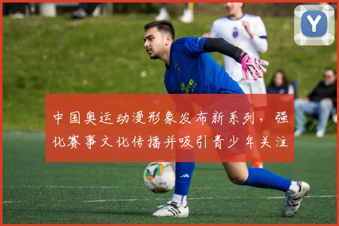 中国奥运动漫形象发布新系列,强化赛事文化传播并吸引青少年关注