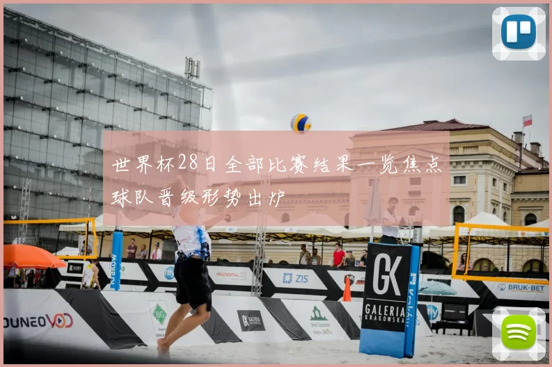 世界杯28日全部比赛结果一览焦点球队晋级形势出炉