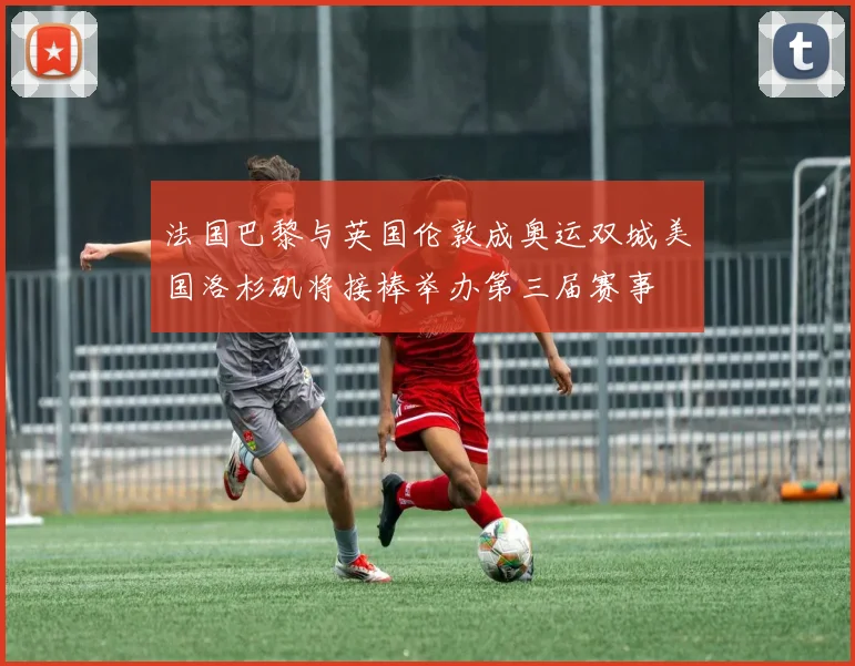 法国巴黎与英国伦敦成奥运双城美国洛杉矶将接棒举办第三届赛事