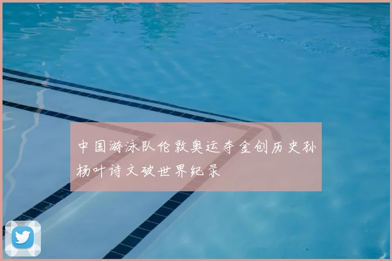 中国游泳队伦敦奥运夺金创历史孙杨叶诗文破世界纪录