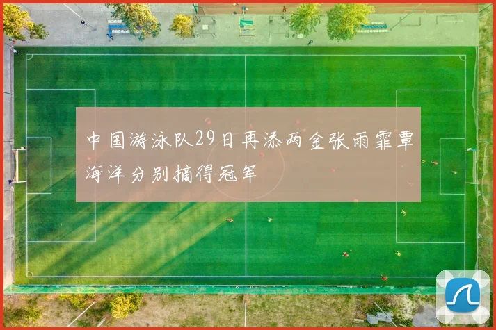 中国游泳队29日再添两金张雨霏覃海洋分别摘得冠军