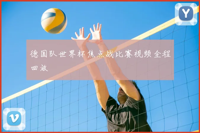 德国队世界杯焦点战比赛视频全程回放