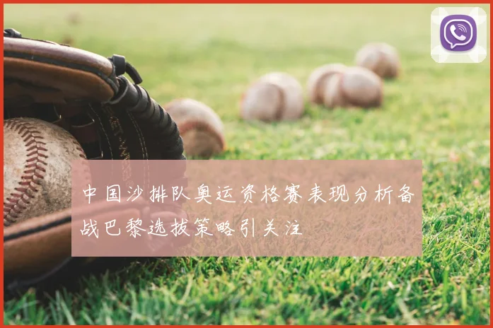 中国沙排队奥运资格赛表现分析备战巴黎选拔策略引关注