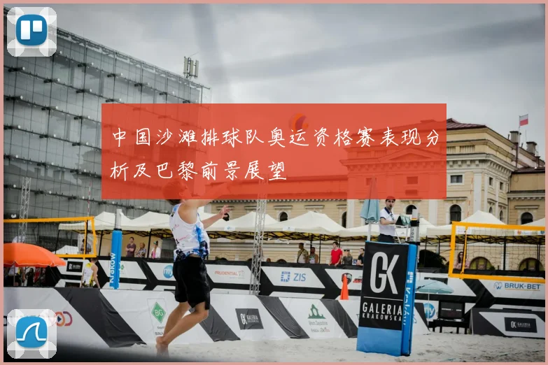 中国沙滩排球队奥运资格赛表现分析及巴黎前景展望