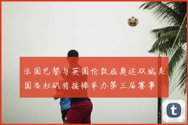 法国巴黎与英国伦敦成奥运双城美国洛杉矶将接棒举办第三届赛事