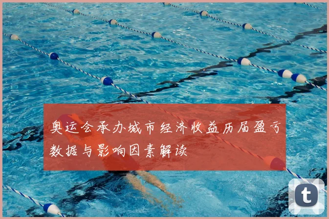 奥运会承办城市经济收益历届盈亏数据与影响因素解读