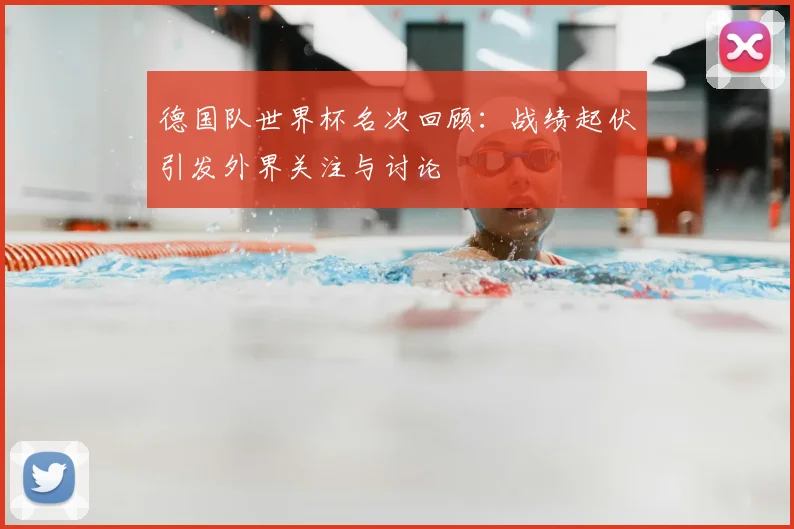 德国队世界杯名次回顾:战绩起伏引发外界关注与讨论