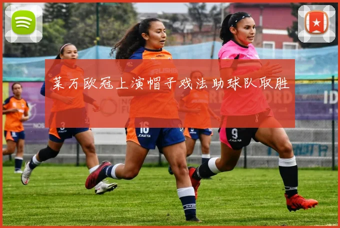 莱万欧冠上演帽子戏法助球队取胜