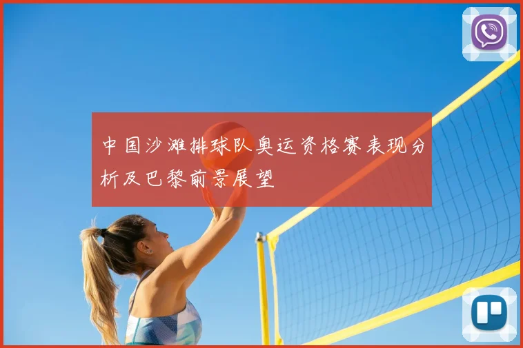 中国沙滩排球队奥运资格赛表现分析及巴黎前景展望