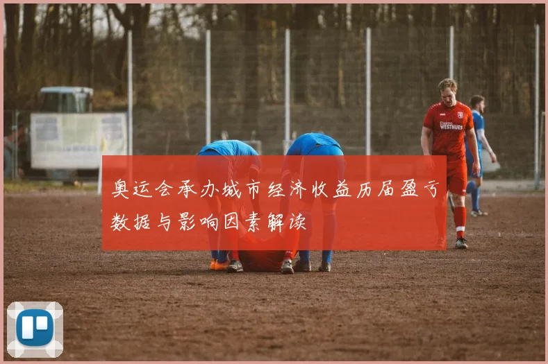 奥运会承办城市经济收益历届盈亏数据与影响因素解读