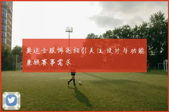 奥运会服饰亮相引关注 设计与功能兼顾赛事需求